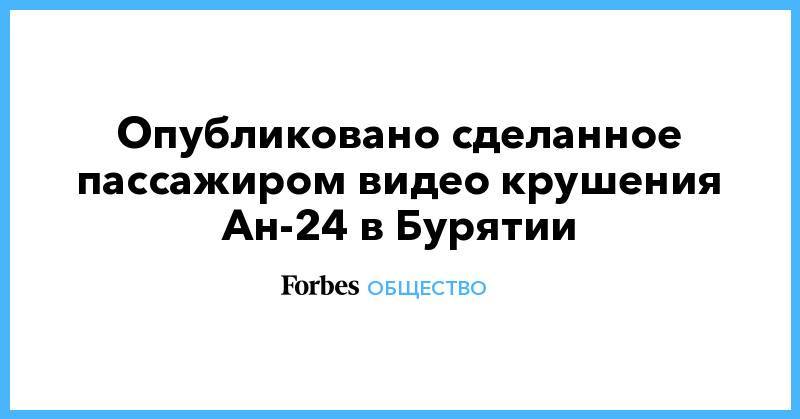 Опубликовано сделанное пассажиром видео крушения Ан-24 в Бурятии - forbes.ru - респ.Бурятия - Нижнеангарск