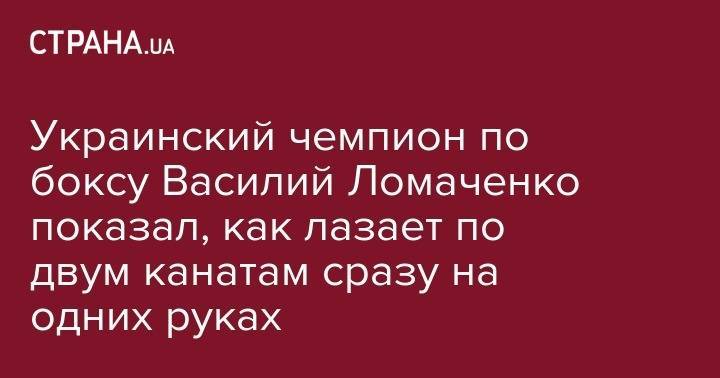 Василий Ломаченко - Виктор Постол - Украинский чемпион по боксу Василий Ломаченко показал, как лазает по двум канатам сразу на одних руках - strana.ua - Украина