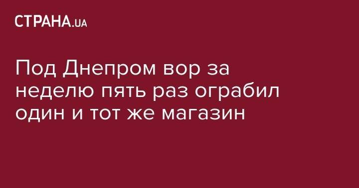 Под Днепром вор за неделю пять раз ограбил один и тот же магазин - strana.ua - Днепропетровская обл. - Никополь