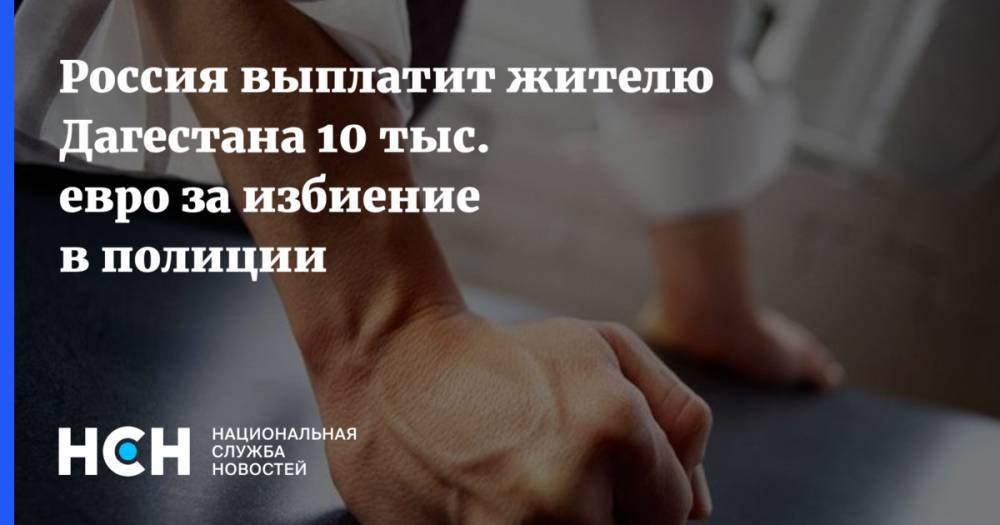 Россия выплатит жителю Дагестана 10 тыс. евро за избиение в полиции - nsn.fm - Россия - Махачкала - респ. Дагестан