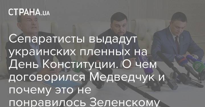 Владимир Зеленский - Виктор Медведчук - Сепаратисты выдадут украинских пленных на День Конституции. О чем договорился Медведчук и почему это не понравилось Зеленскому - strana.ua - Киев - обл. Донецкая - Луганская обл. - Минск