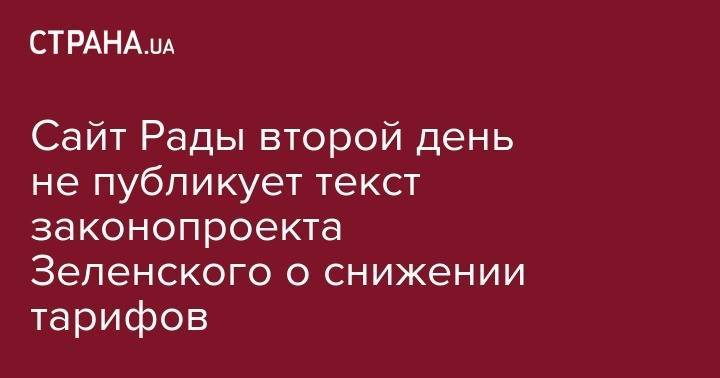 Владимир Зеленский - Андрей Герус - Сайт Рады второй день не публикует текст законопроекта Зеленского о снижении тарифов - strana.ua - Украина