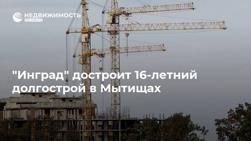 "Инград" достроит 16-летний долгострой в Мытищах - realty.ria.ru - Москва - Инград