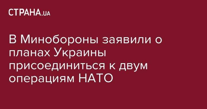 В Минобороны заявили о планах Украины присоединиться к двум операциям НАТО - strana.ua - Украина - Лондон - Ирак - Брюссель