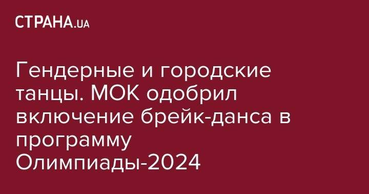 Гендерные и городские танцы. МОК одобрил включение брейк-данса в программу Олимпиады-2024 - strana.ua - Токио - Париж