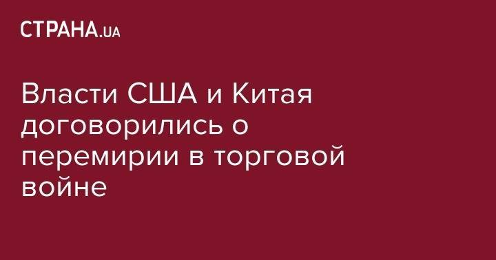 Дональд Трамп - Си Цзиньпин - Власти США и Китая договорились о перемирии в торговой войне - strana.ua - Китай - США - Вашингтон