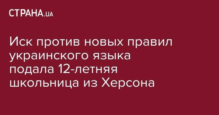 Иск против новых правил украинского языка подала 12-летняя школьница из Херсона - strana.ua - Киев - Херсон