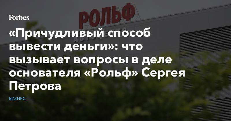 Сергей Петров - «Причудливый способ вывести деньги»: что вызывает вопросы в деле основателя «Рольф» Сергея Петрова - forbes.ru - Россия - Кипр