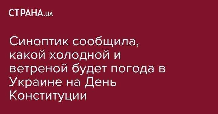 Наталья Диденко - Синоптик сообщила, какой холодной и ветреной будет погода в Украине на День Конституции - strana.ua - Украина - Киев