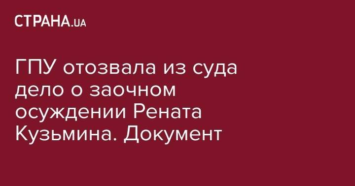 Ренат Кузьмин - ГПУ отозвала из суда дело о заочном осуждении Рената Кузьмина. Документ - strana.ua - Киев