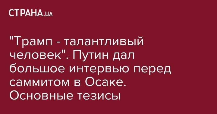 Дональд Трамп - Владимир Путин - Сергей Скрипаля - "Трамп - талантливый человек". Путин дал большое интервью перед саммитом в Осаке. Основные тезисы - strana.ua - Россия - Китай - США - Сирия - Англия