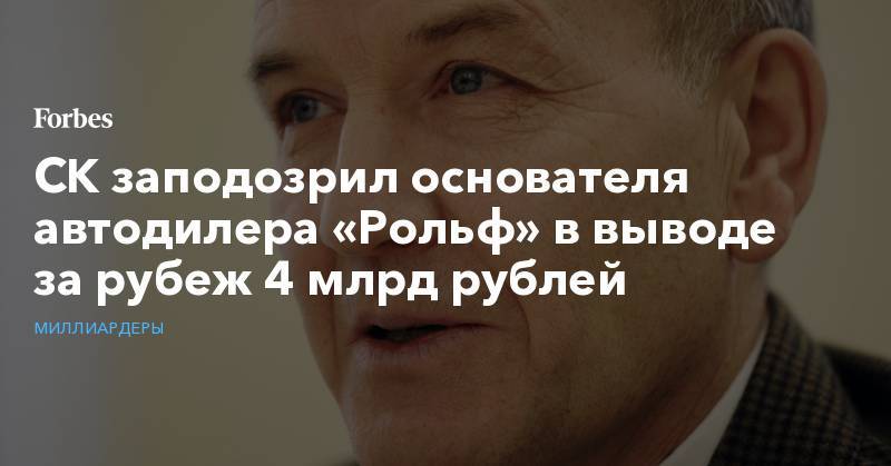 Сергей Петров - СК&nbsp;заподозрил основателя автодилера «Рольф» в выводе за рубеж 4 млрд рублей&nbsp; - forbes.ru - Кипр