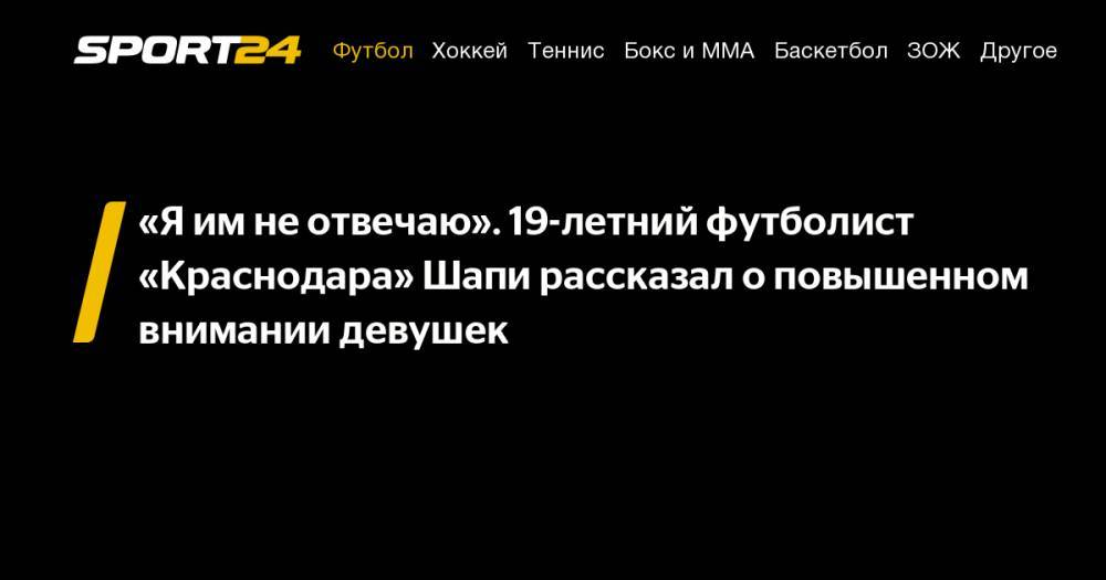 Магомед-Шапи Сулейманов - «Я&nbsp;им&nbsp;не&nbsp;отвечаю». 19-летний футболист «Краснодара» Шапи рассказал о&nbsp;повышенном внимании девушек - sport24.ru - Краснодар