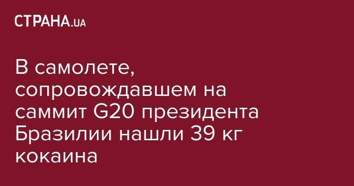 В самолете, сопровождавшем на саммит G20 президента Бразилии нашли 39 кг кокаина - strana.ua - Бразилия - Лиссабон