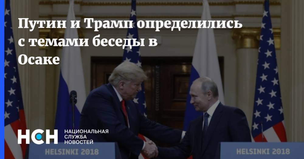 Дональд Трамп - Владимир Путин - Путин и Трамп определили темы беседы перед началом встречи в Осаке - nsn.fm - Россия - Южная Корея - США - Англия - Египет - Турция - Германия - Франция - Саудовская Аравия - Буэнос-Айрес - Юар - Хельсинки