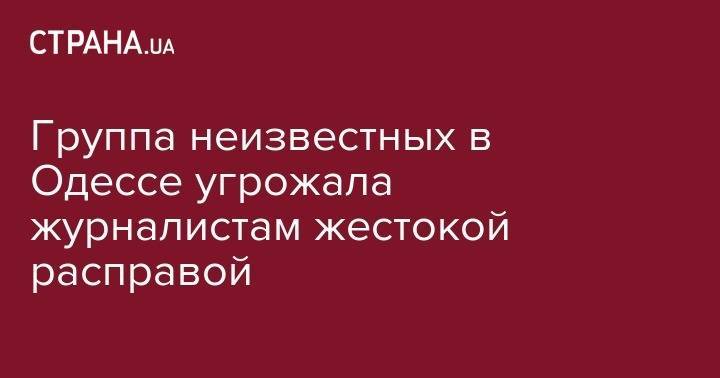 Павел Волков - Группа неизвестных в Одессе угрожала журналистам жестокой расправой - strana.ua - Украина - Одесса
