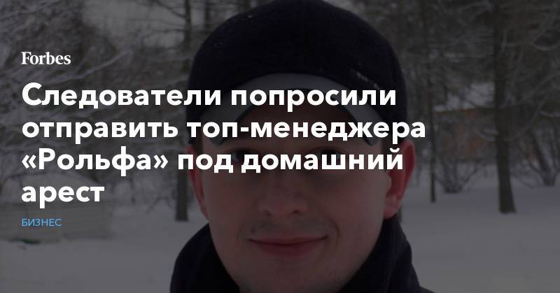 Анатолий Кайро - Следователи попросили отправить топ-менеджера «Рольфа» под домашний арест - forbes.ru - Россия