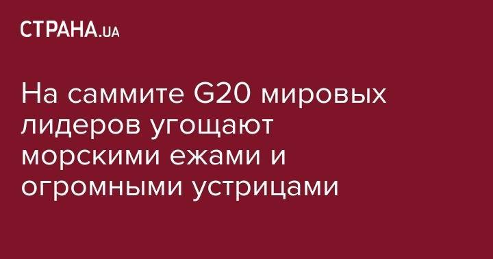 На саммите G20 мировых лидеров угощают морскими ежами и огромными устрицами - strana.ua - Россия - Китай - США - Сирия - Украина - Иран