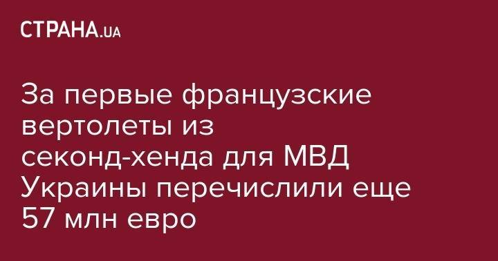 За первые французские вертолеты из секонд-хенда для МВД Украины перечислили еще 57 млн евро - strana.ua - Украина - Киев - Франция - Париж