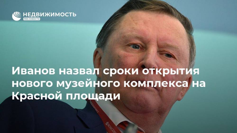 Сергей Иванов - Иванов назвал сроки открытия нового музейного комплекса на Красной площади - realty.ria.ru - Москва - Россия - Москва