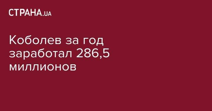 Андрей Коболев - Коболев за год заработал 286,5 миллионов - strana.ua - Украина