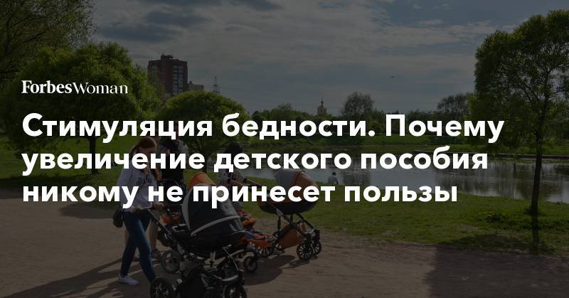 Владимир Сипягин - Стимуляция бедности. Почему увеличение детского пособия никому не принесет пользы - forbes.ru - Россия - Владимирская обл.