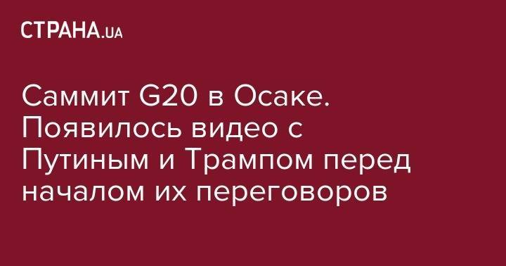 Дональд Трамп - Владимир Путин - Саммит G20 в Осаке. Появилось видео с Путиным и Трампом перед началом их переговоров - strana.ua - Россия - США - Хельсинки