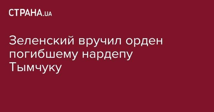 Владимир Зеленский - Дмитрий Тымчук - Зеленский вручил орден погибшему нардепу Тымчуку - strana.ua - Украина - Киев