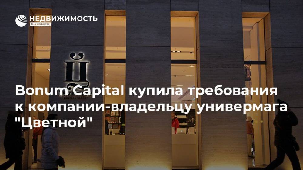 Bonum Capital купила требования к компании-владельцу универмага "Цветной" - realty.ria.ru - Москва - Москва