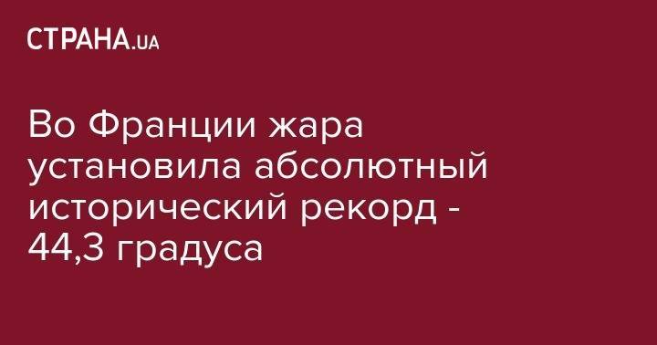Филипп Эдуар - Во Франции жара установила абсолютный исторический рекорд - 44,3 градуса - strana.ua - Франция - Испания