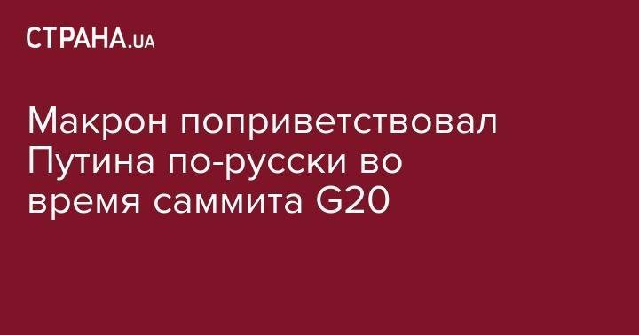 Владимир Путин - Эммануэль Макрон - Макрон поприветствовал Путина по-русски во время саммита G20 - strana.ua - Москва - Россия - Франция - Япония