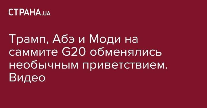 Дональд Трамп - Нарендра Моди - Синдзо Абэ - Трамп, Абэ и Моди на саммите G20 обменялись необычным приветствием. Видео - strana.ua - США - Япония - Индия