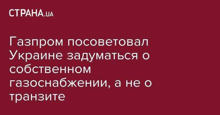 Алексей Миллер - Газпром посоветовал Украине задуматься о собственном газоснабжении, а не о транзите - strana.ua - Россия - Украина