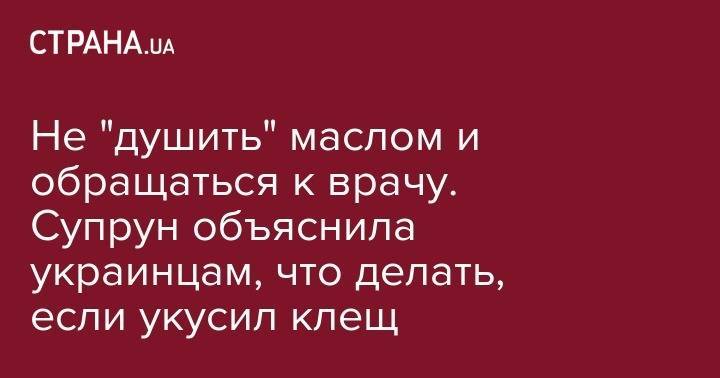 Ульяна Супрун - Не "душить" маслом и обращаться к врачу. Супрун объяснила украинцам, что делать, если укусил клещ - strana.ua
