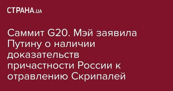 Владимир Путин - Тереза Мэй - Сергей Скрипаля - Саммит G20. Мэй заявила Путину о наличии доказательств причастности России к отравлению Скрипалей - strana.ua - Москва - Россия - Англия - Лондон - Пекин