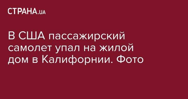 В США пассажирский самолет упал на жилой дом в Калифорнии. Фото - strana.ua - USA - респ.Бурятия - шт. Калифорния - шт.Северная Каролина