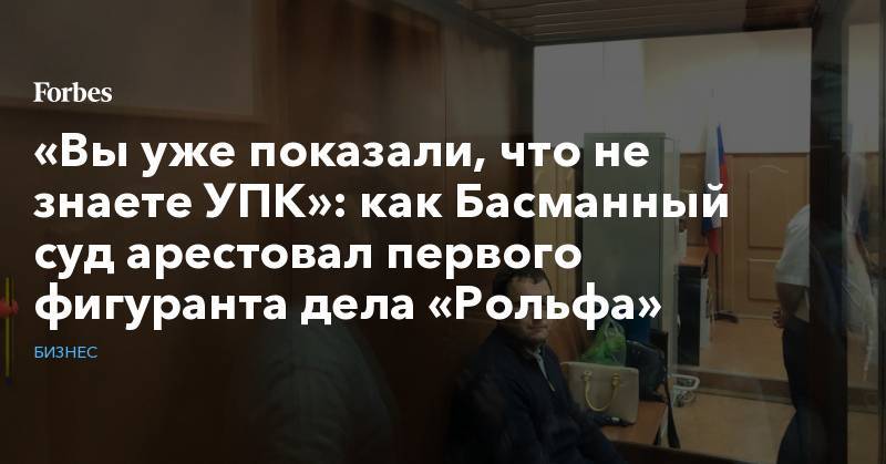 Сергей Петров - Анатолий Кайро - «Вы уже показали, что не знаете УПК»: как Басманный суд арестовал первого фигуранта дела «Рольфа» - forbes.ru - Москва - Россия