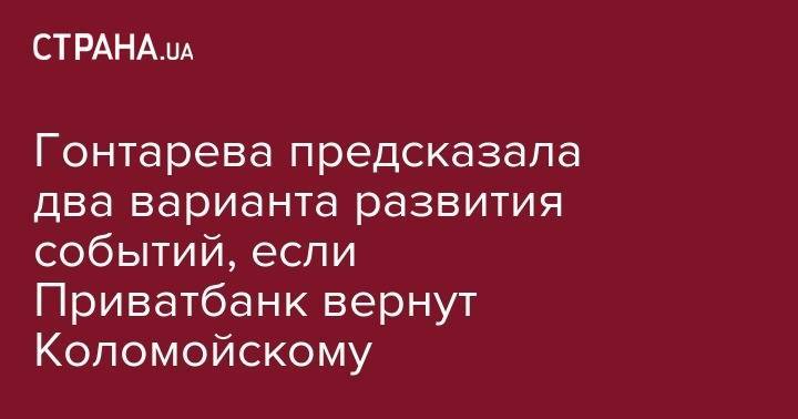 Игорь Коломойский - Валерия Гонтарева - Гонтарева предсказала два варианта развития событий, если Приватбанк вернут Коломойскому - strana.ua - Украина