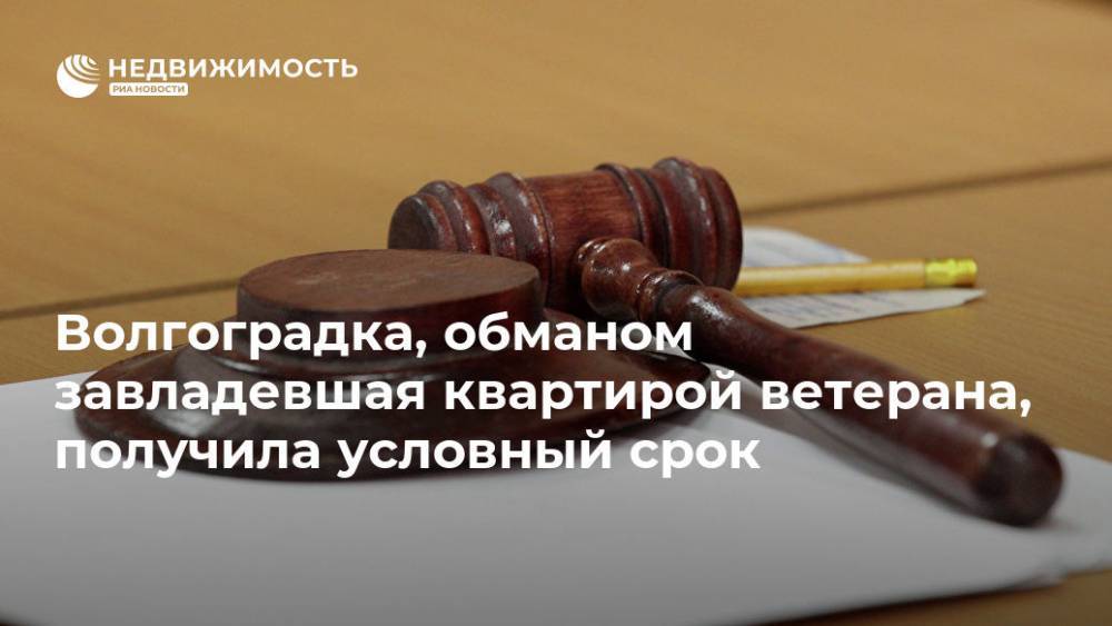 Волгоградка, обманом завладевшая квартирой ветерана, получила условный срок - realty.ria.ru - Волгоград - Волгоградская обл.