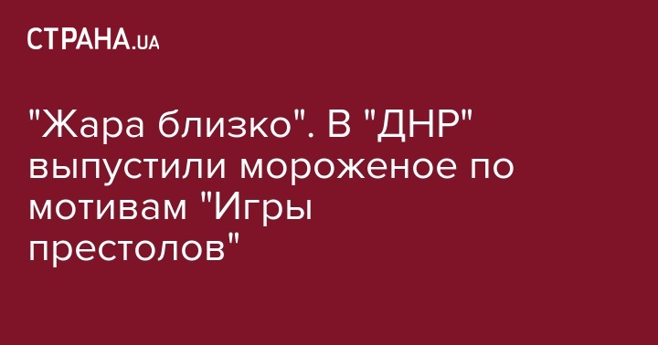 "Жара близко". В "ДНР" выпустили мороженое по мотивам "Игры престолов" - strana.ua - Украина - обл. Донецкая