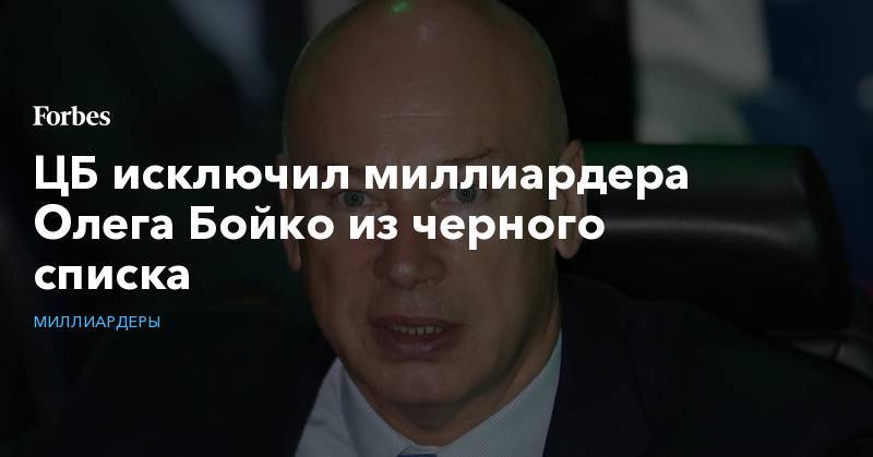 Олег Бойко - ЦБ исключил миллиардера Олега Бойко из черного списка - forbes.ru - Россия
