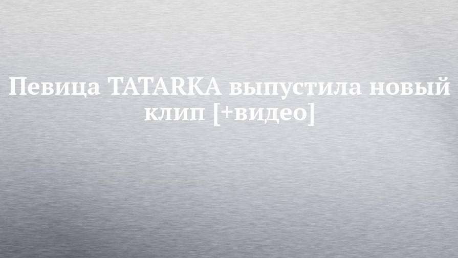 Ирина Смелая - Певица TATARKA выпустила новый клип [+видео] - chelny-izvest.ru - Санкт-Петербург - Набережные Челны