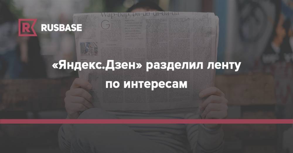 «Яндекс.Дзен» разделил ленту по интересам - rb.ru