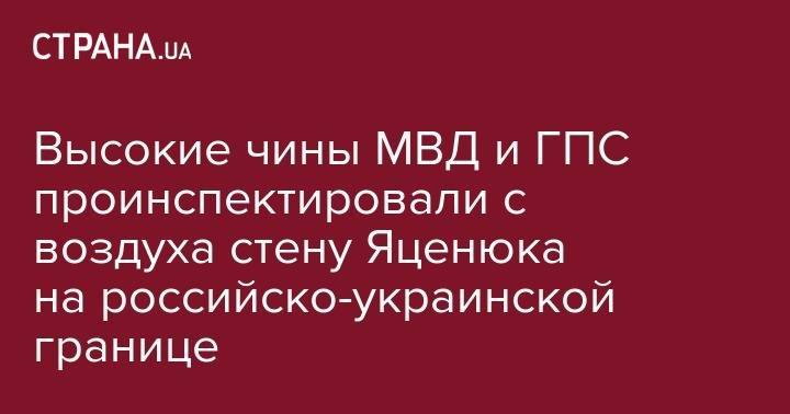 Высокие чины МВД и ГПС проинспектировали с воздуха стену Яценюка на российско-украинской границе - strana.ua - Россия - Крым - Луганская обл. - Харьковская обл. - Черниговская обл.