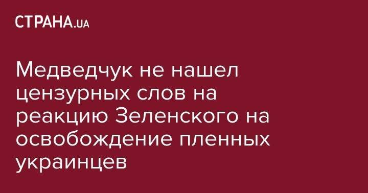 Владимир Зеленский - Виктор Медведчук - Медведчук не нашел цензурных слов на реакцию Зеленского на освобождение пленных украинцев - strana.ua - Россия - США - Украина - Киев - Вашингтон - Германия - Франция - Донецк - Минск - Луганск