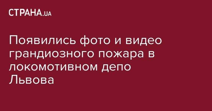 Появились фото и видео масштабного пожара в локомотивном депо Львова - strana.ua - Украина - Киев - Львов - Львовская обл.