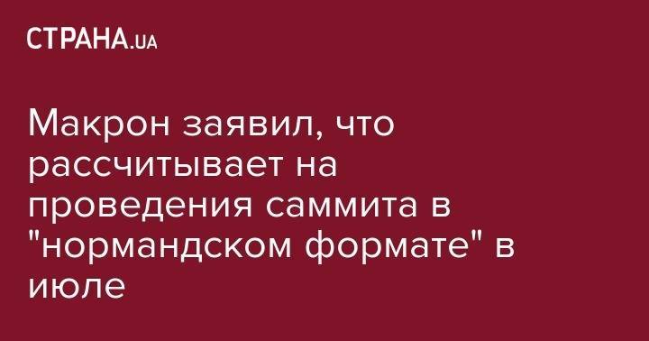 Владимир Путин - Эмманюэль Макрон - Макрон заявил, что рассчитывает на проведения саммита в "нормандском формате" в июле - strana.ua - Россия - Франция