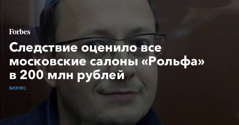 Сергей Петров - Анатолий Кайро - Следствие оценило все московские салоны  «Рольфа» в 200 млн рублей - forbes.ru - Москва