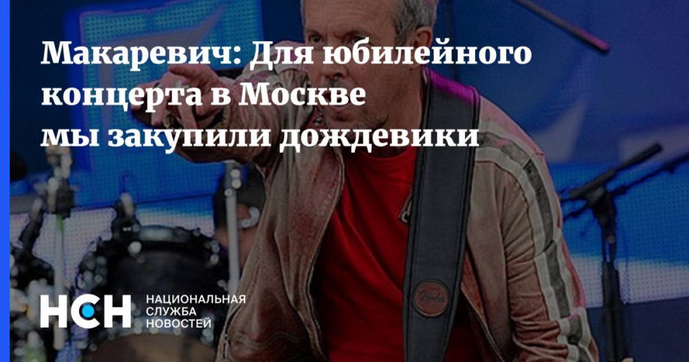 Андрей Макаревич - Макаревич: Для юбилейного концерта в Москве мы закупили дождевики - nsn.fm - Москва