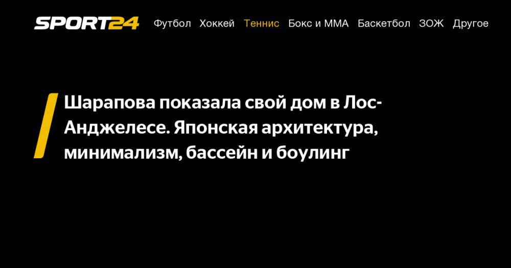 Мария Шарапова - Шарапова показала свой дом в&nbsp;Лос-Анджелесе. Японская архитектура, минимализм, бассейн и&nbsp;боулинг - sport24.ru - Россия - Франция - Япония - Лос-Анджелес